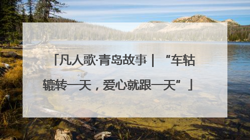 凡人歌·青岛故事｜“车轱辘转一天，爱心就跟一天”