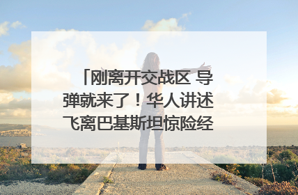 刚离开交战区 导弹就来了！华人讲述飞离巴基斯坦惊险经历｜封面头条