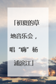 初夏的草地音乐会，唱“嗨”杨浦滨江