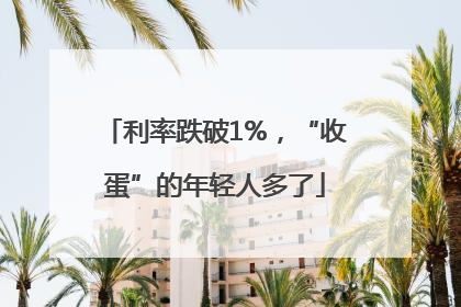 利率跌破1%，“收蛋”的年轻人多了