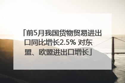 前5月我国货物贸易进出口同比增长2.5% 对东盟、欧盟进出口增长
