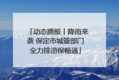 动态播报丨降雨来袭 保定市城管部门全力排涝保畅通