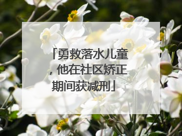 勇救落水儿童，他在社区矫正期间获减刑