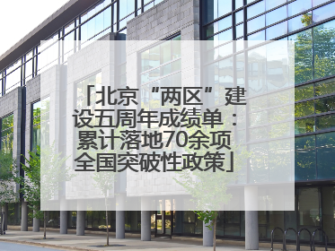 北京“两区”建设五周年成绩单：累计落地70余项全国突破性政策