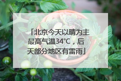 北京今天以晴为主最高气温34℃，后天部分地区有雷雨