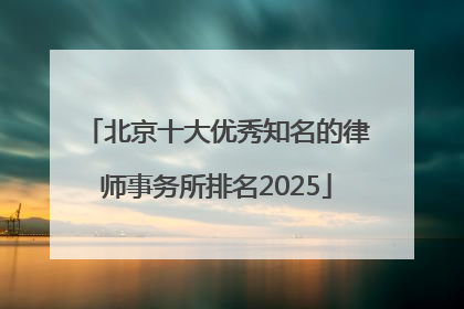 北京十大优秀知名的律师事务所排名2025