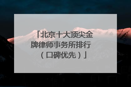 北京十大顶尖金牌律师事务所排行（口碑优先）