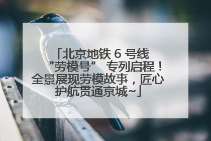 北京地铁 6 号线 “劳模号” 专列启程！全景展现劳模故事，匠心护航贯通京城~