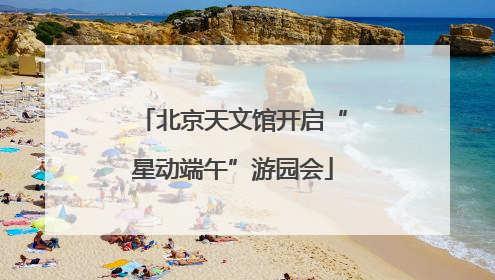 北京天文馆开启“星动端午”游园会