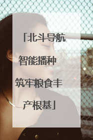 北斗导航智能播种 筑牢粮食丰产根基