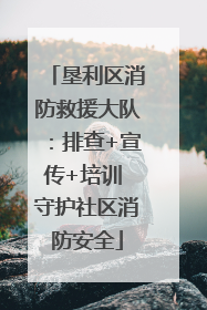 垦利区消防救援大队：排查+宣传+培训 守护社区消防安全