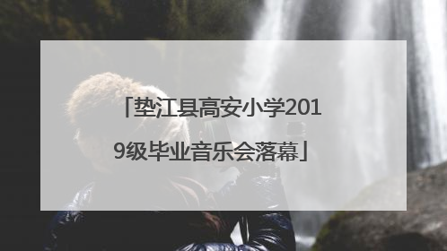 垫江县高安小学2019级毕业音乐会落幕