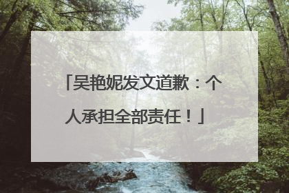 吴艳妮发文道歉：个人承担全部责任！