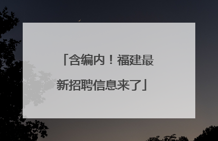 含编内！福建最新招聘信息来了