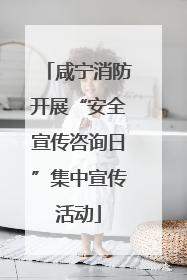 咸宁消防开展“安全宣传咨询日”集中宣传活动