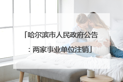 哈尔滨市人民政府公告：两家事业单位注销