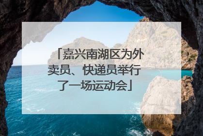 嘉兴南湖区为外卖员、快递员举行了一场运动会