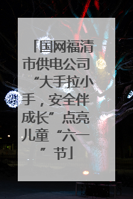 国网福清市供电公司“大手拉小手，安全伴成长”点亮儿童“六一”节
