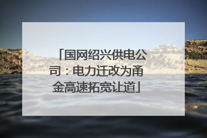 国网绍兴供电公司：电力迁改为甬金高速拓宽让道