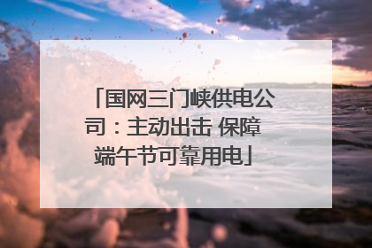国网三门峡供电公司：主动出击 保障端午节可靠用电