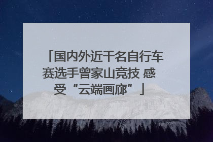 国内外近千名自行车赛选手曾家山竞技 感受“云端画廊”