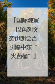 国际观察｜以色列突袭伊朗会否引爆中东“火药桶”