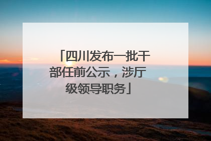四川发布一批干部任前公示，涉厅级领导职务
