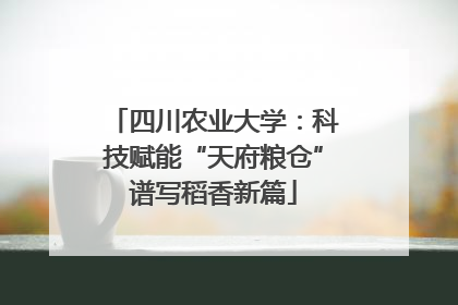 四川农业大学：科技赋能“天府粮仓”谱写稻香新篇
