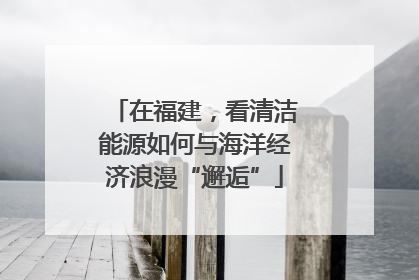 在福建，看清洁能源如何与海洋经济浪漫“邂逅”