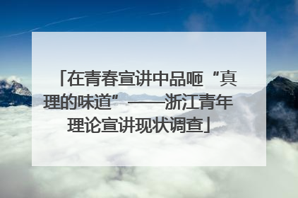 在青春宣讲中品咂“真理的味道”——浙江青年理论宣讲现状调查