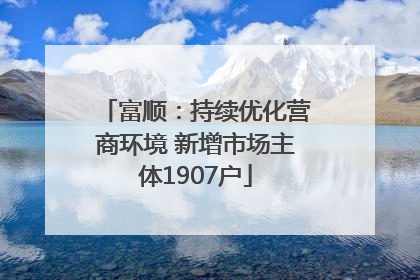 富顺：持续优化营商环境 新增市场主体1907户