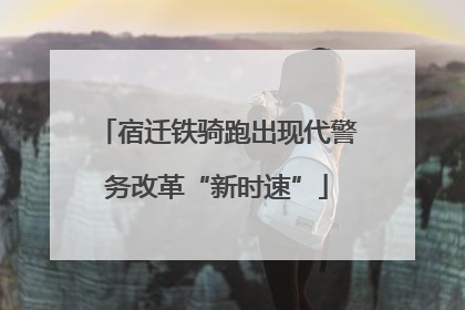 宿迁铁骑跑出现代警务改革“新时速”