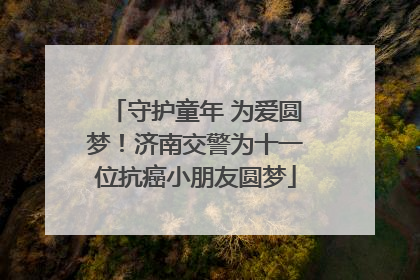 守护童年 为爱圆梦！济南交警为十一位抗癌小朋友圆梦