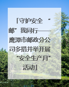 守护安全 “邮”我同行——鹰潭市邮政分公司多措并举开展“安全生产月”活动