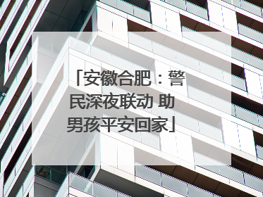 安徽合肥：警民深夜联动 助男孩平安回家