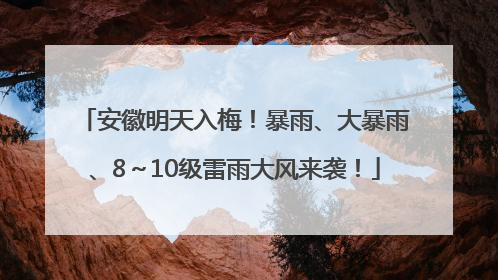 安徽明天入梅！暴雨、大暴雨、8～10级雷雨大风来袭！