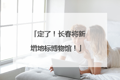 定了！长春将新增地标博物馆！