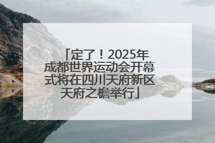 定了！2025年成都世界运动会开幕式将在四川天府新区天府之檐举行