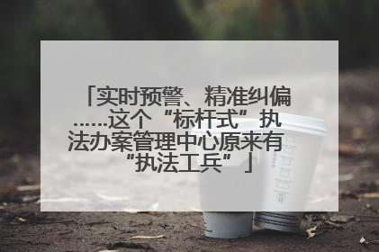 实时预警、精准纠偏……这个“标杆式”执法办案管理中心原来有“执法工兵”