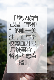 堂兄称自己是“韦神”的唯一关注，正与学校沟通开号后续事宜，暂不考虑直播