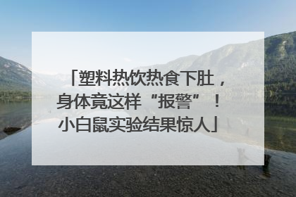塑料热饮热食下肚，身体竟这样“报警”！小白鼠实验结果惊人