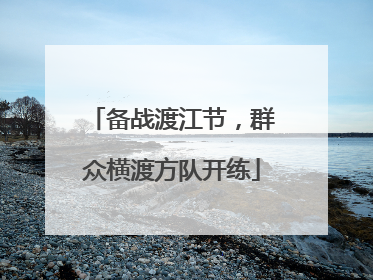 备战渡江节，群众横渡方队开练