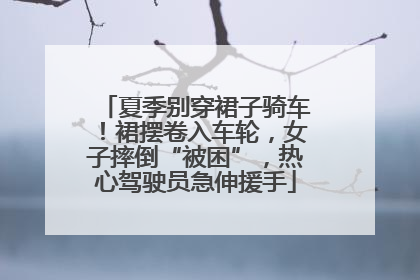 夏季别穿裙子骑车！裙摆卷入车轮，女子摔倒“被困”，热心驾驶员急伸援手