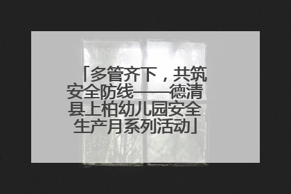 多管齐下，共筑安全防线——德清县上柏幼儿园安全生产月系列活动