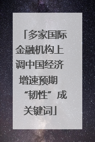 多家国际金融机构上调中国经济增速预期 “韧性”成关键词