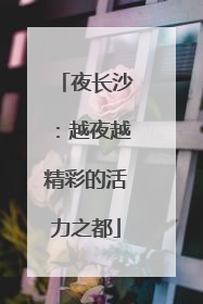 夜长沙：越夜越精彩的活力之都
