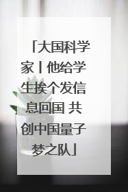 大国科学家丨他给学生挨个发信息回国 共创中国量子梦之队