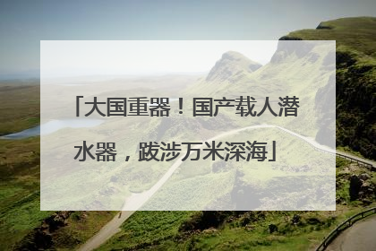 大国重器！国产载人潜水器，跋涉万米深海