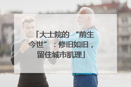 大士院的 “前生今世”：修旧如旧，留住城市肌理