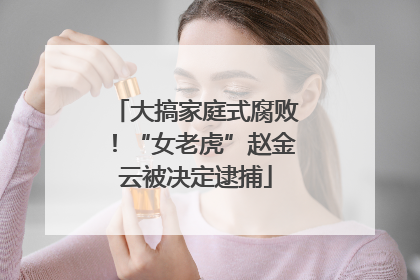 大搞家庭式腐败！“女老虎”赵金云被决定逮捕